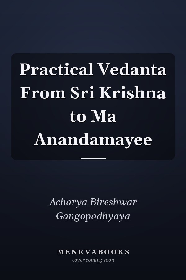 Practical Vedanta From Sri Krishna to Ma Anandamayee