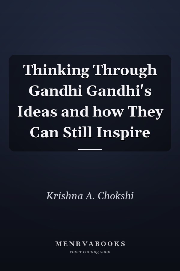 Thinking Through Gandhi Gandhi's Ideas and how They Can Still Inspire