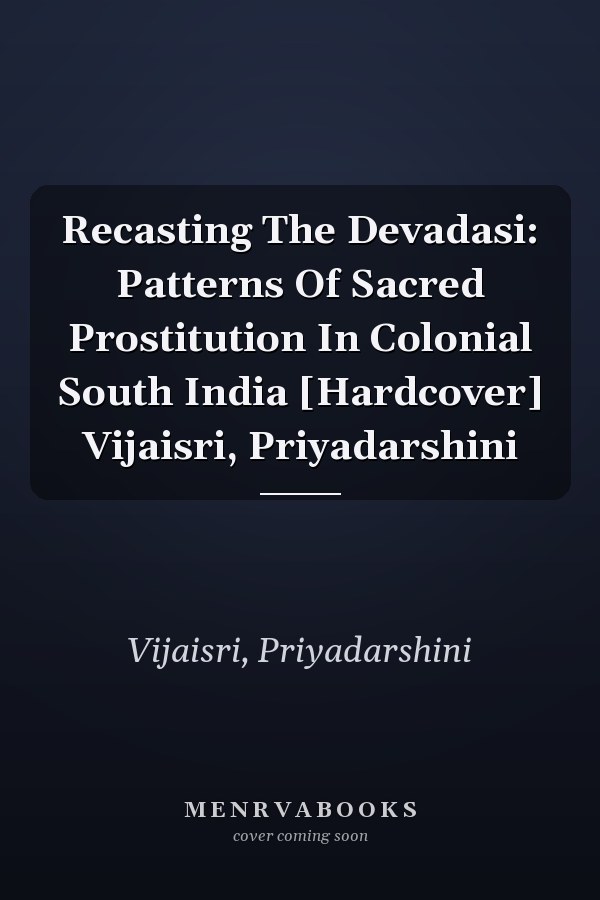Recasting The Devadasi: Patterns Of Sacred Prostitution In Colonial South India [Hardcover] Vijaisri, Priyadarshini