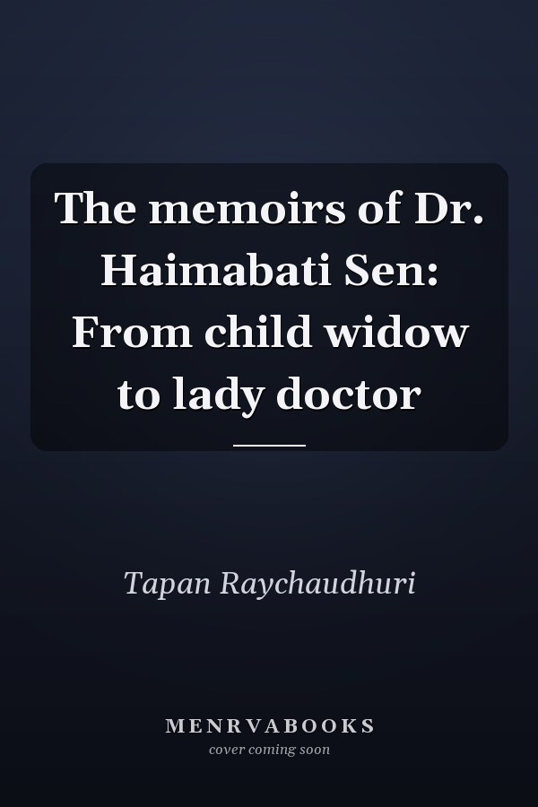 The memoirs of Dr. Haimabati Sen: From child widow to lady doctor