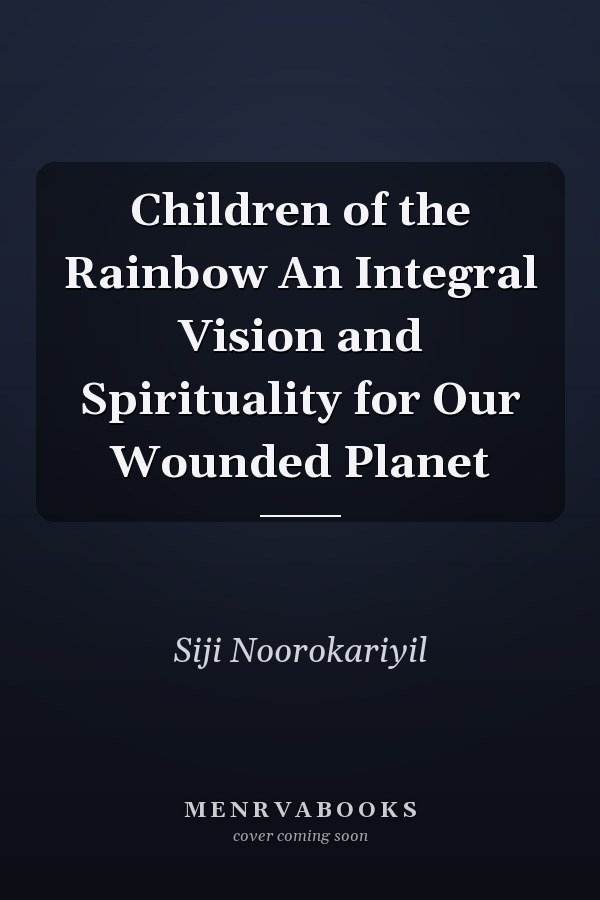 Children of the Rainbow An Integral Vision and Spirituality for Our Wounded Planet