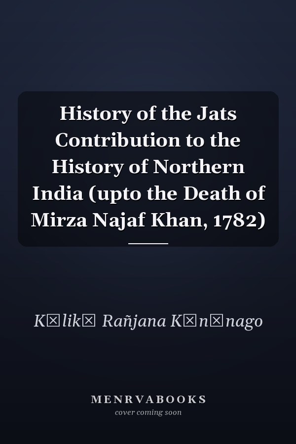 History of the Jats Contribution to the History of Northern India (upto the Death of Mirza Najaf Khan, 1782)