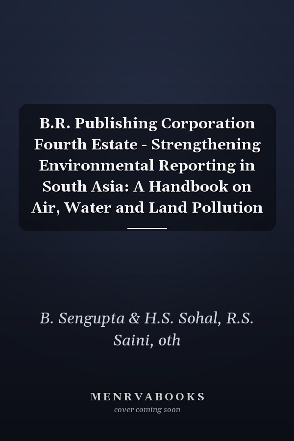 B.R. Publishing Corporation Fourth Estate - Strengthening Environmental Reporting in South Asia: A Handbook on Air, Water and Land Pollution