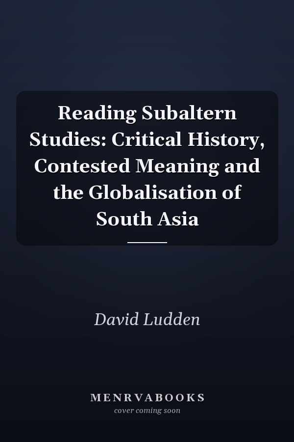 Reading Subaltern Studies: Critical History, Contested Meaning and the Globalisation of South Asia
