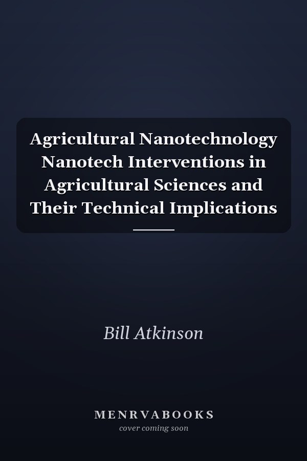 Agricultural Nanotechnology Nanotech Interventions in Agricultural Sciences and Their Technical Implications
