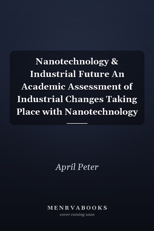 Nanotechnology & Industrial Future An Academic Assessment of Industrial Changes Taking Place with Nanotechnology
