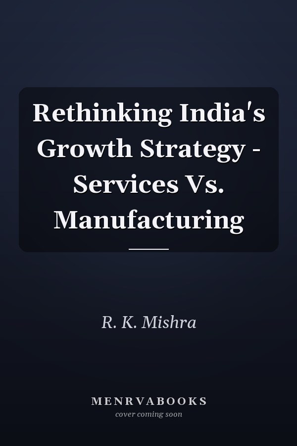 Rethinking India's Growth Strategy - Services Vs. Manufacturing