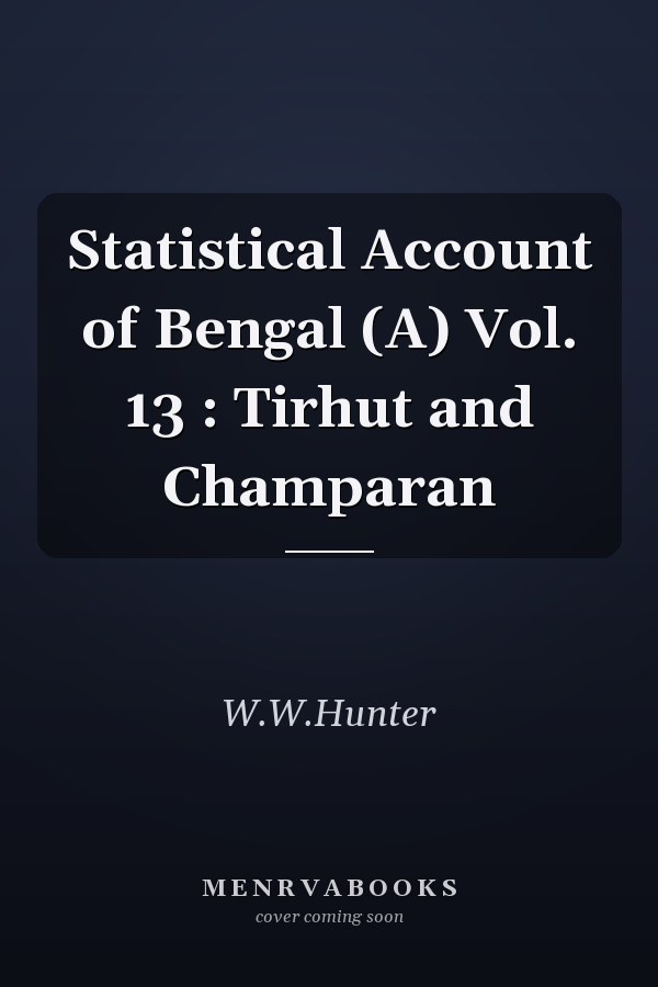 Statistical Account of Bengal (A) Vol. 13 : Tirhut and Champaran