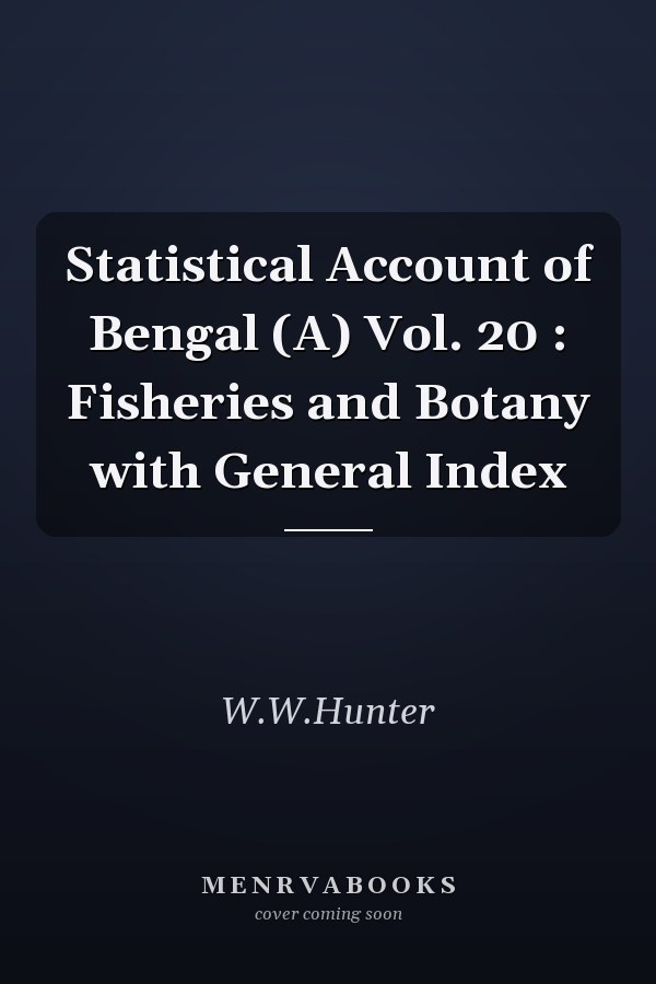 Statistical Account of Bengal (A) Vol. 20 : Fisheries and Botany with General Index