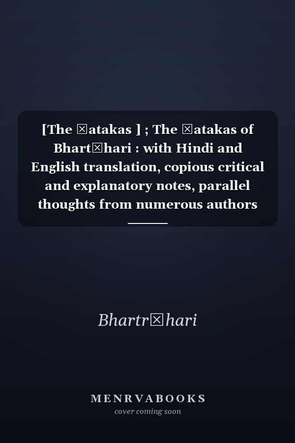 [The Śatakas ] ; The Śatakas of Bhartṛhari : with Hindi and English translation, copious critical and explanatory notes, parallel thoughts from numerous authors