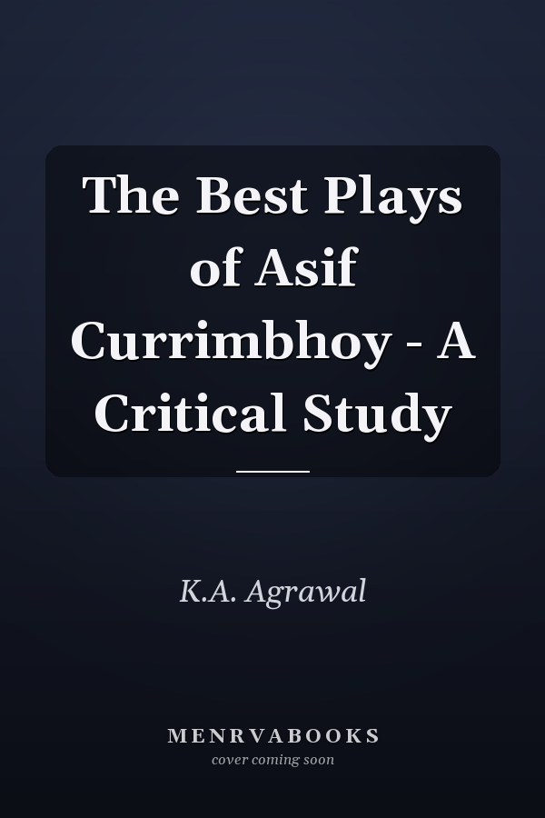 The Best Plays of Asif Currimbhoy - A Critical Study