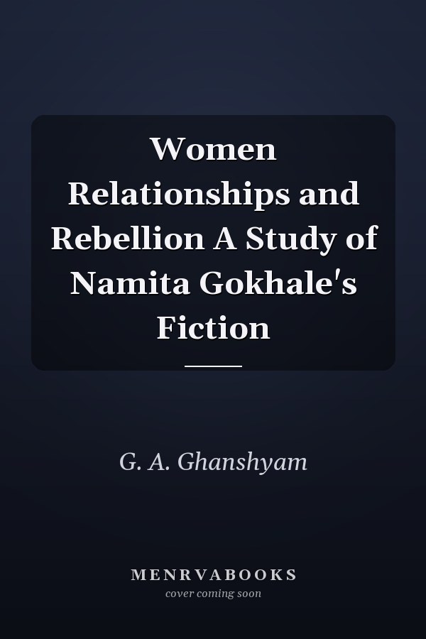 Women Relationships and Rebellion A Study of Namita Gokhale's Fiction