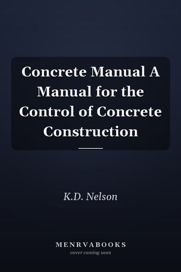 Concrete Manual A Manual for the Control of Concrete Construction