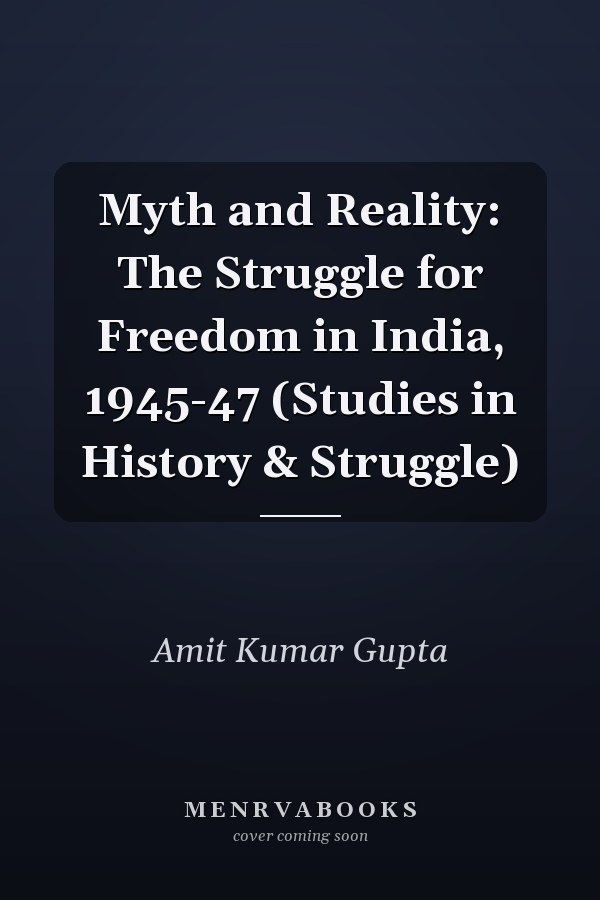 Myth and Reality: The Struggle for Freedom in India, 1945-47 (Studies in History & Struggle)