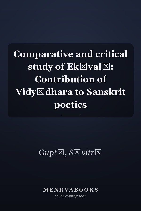 Comparative and critical study of Ekāvalī: Contribution of Vidyādhara to Sanskrit poetics