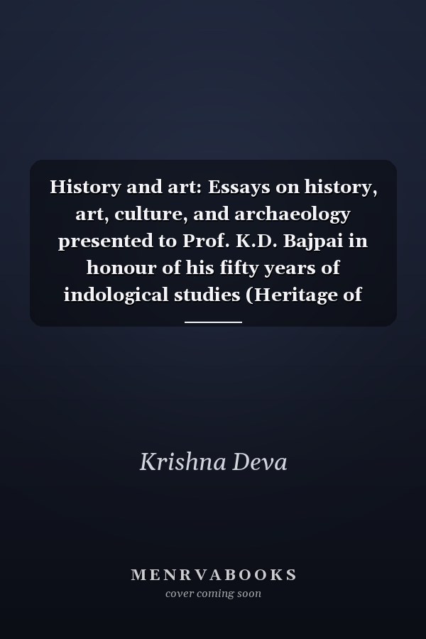 History and art: Essays on history, art, culture, and archaeology presented to Prof. K.D. Bajpai in honour of his fifty years of indological studies (Heritage of ancient India)