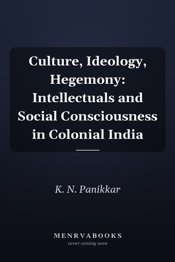 Culture, Ideology, Hegemony: Intellectuals and Social Consciousness in Colonial India
