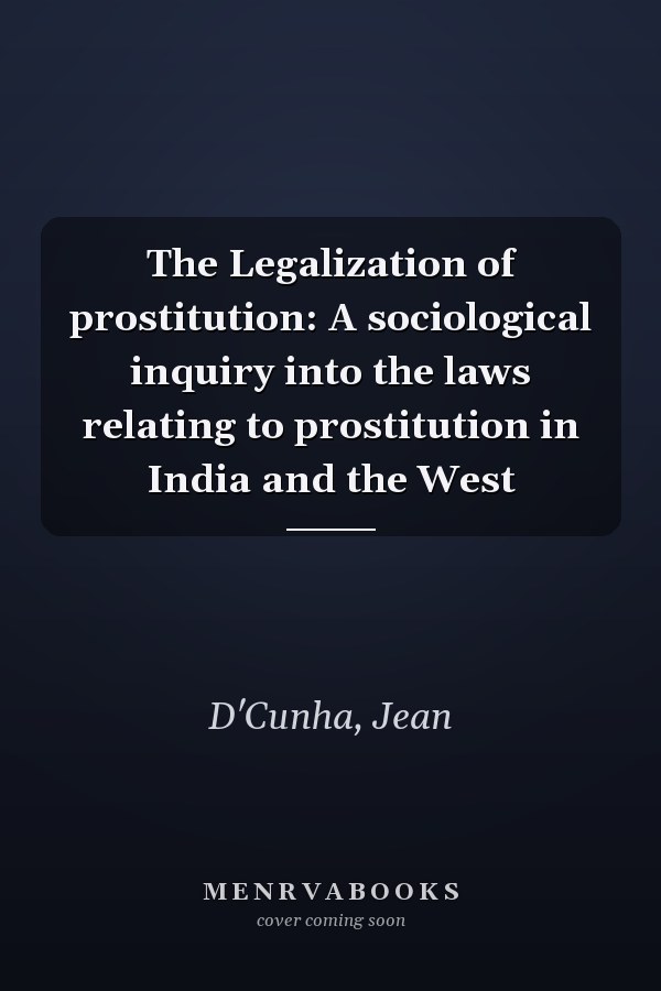 The Legalization of prostitution: A sociological inquiry into the laws relating to prostitution in India and the West