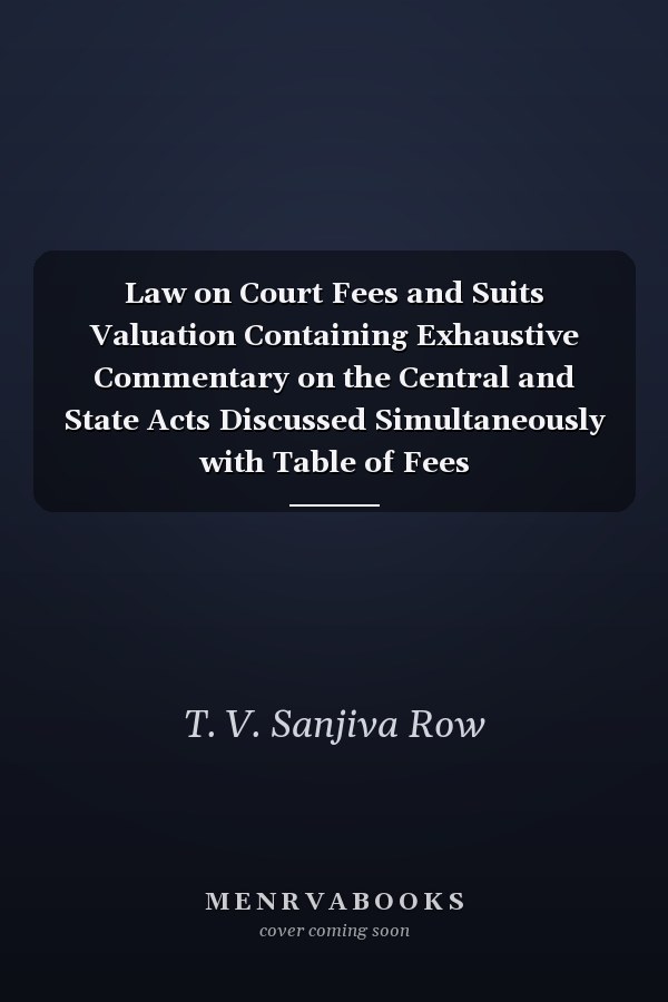 Law on Court Fees and Suits Valuation Containing Exhaustive Commentary on the Central and State Acts Discussed Simultaneously with Table of Fees