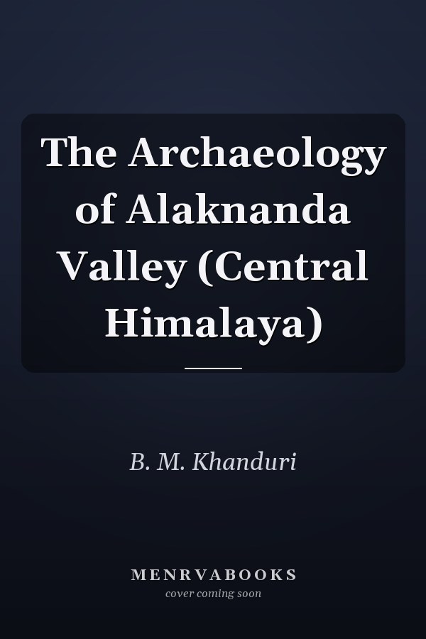 The Archaeology of Alaknanda Valley (Central Himalaya)