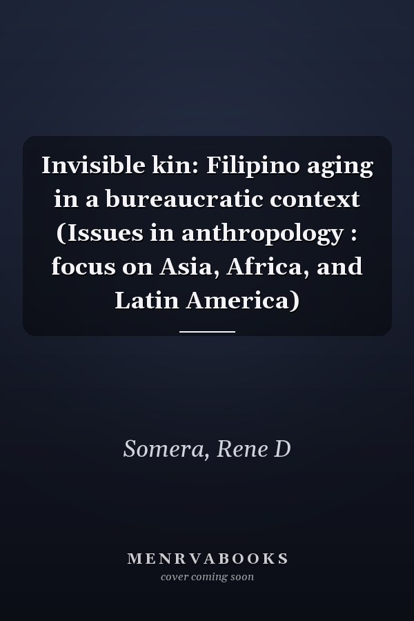 Invisible kin: Filipino aging in a bureaucratic context (Issues in anthropology : focus on Asia, Africa, and Latin America)