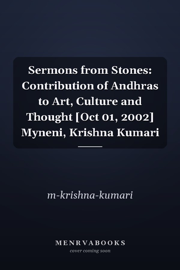 Sermons from Stones: Contribution of Andhras to Art, Culture and Thought [Oct 01, 2002] Myneni, Krishna Kumari