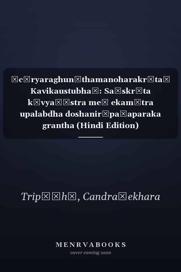 Ācāryaraghunāthamanoharakr̥taḥ Kavikaustubhaḥ: Saṃskr̥ta kāvyaśāstra meṃ ekamātra upalabdha doshanirūpaṇaparaka grantha (Hindi Edition)