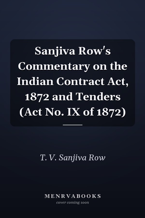 Sanjiva Row's Commentary on the Indian Contract Act, 1872 and Tenders (Act No. IX of 1872)