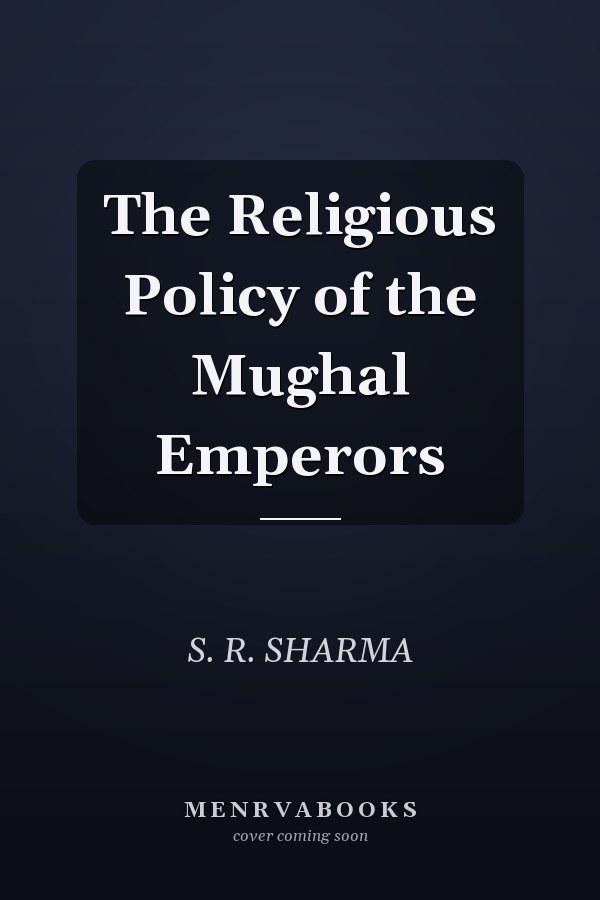 The Religious Policy of the Mughal Emperors