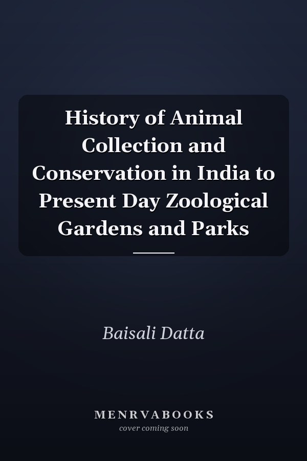 History of Animal Collection and Conservation in India to Present Day Zoological Gardens and Parks