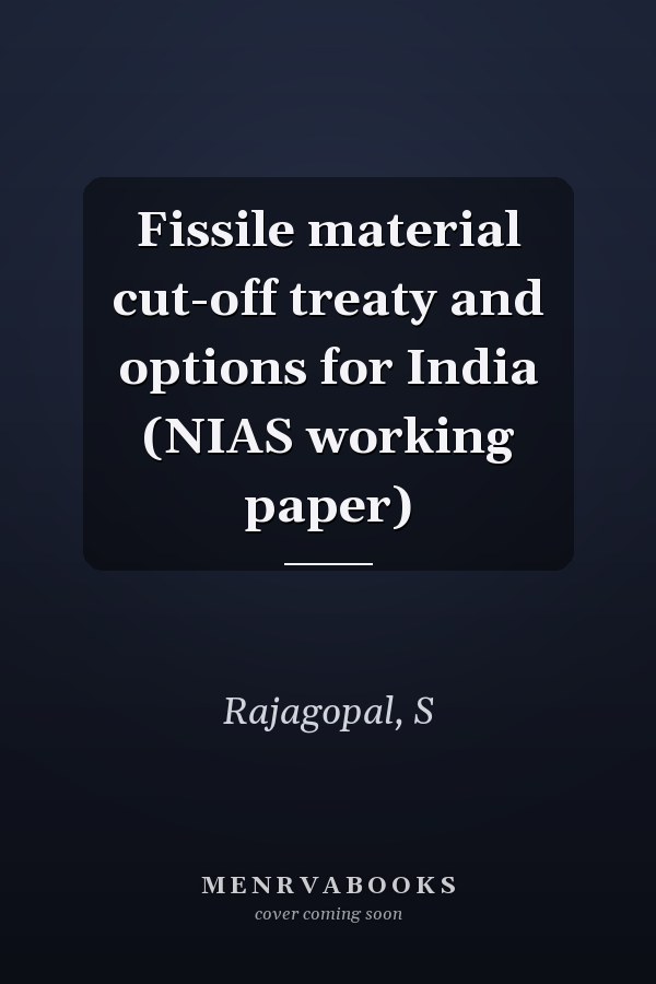 Fissile material cut-off treaty and options for India (NIAS working paper)