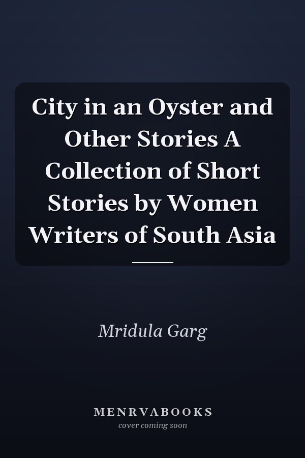City in an Oyster and Other Stories A Collection of Short Stories by Women Writers of South Asia