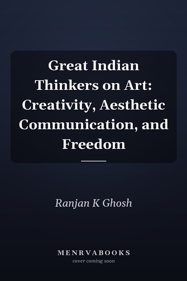 Great Indian Thinkers on Art: Creativity, Aesthetic Communication, and Freedom