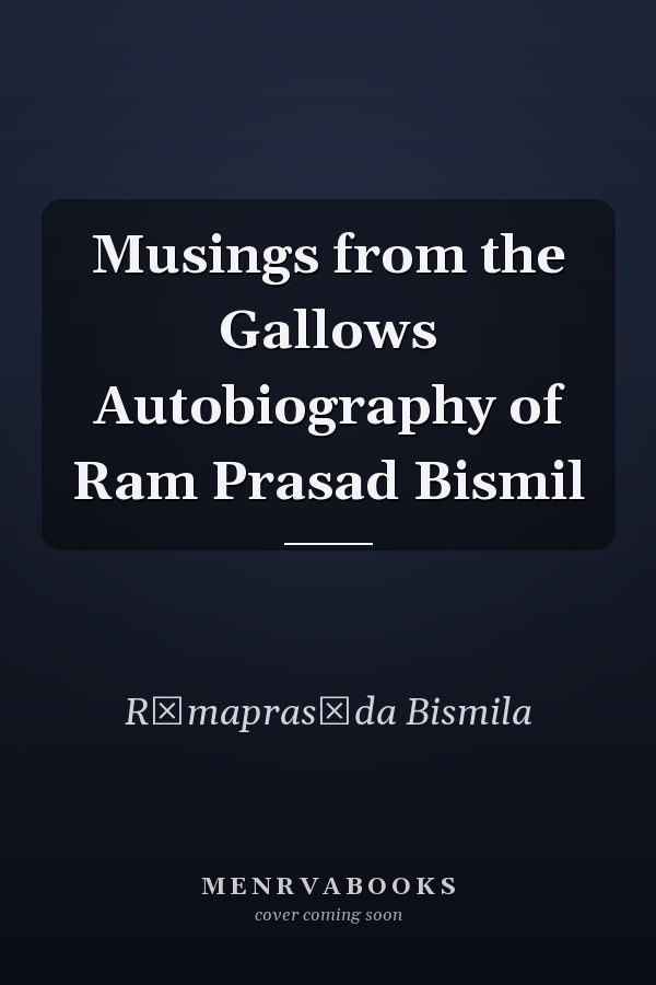 Musings from the Gallows Autobiography of Ram Prasad Bismil