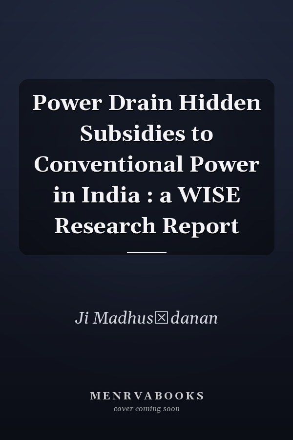 Power Drain Hidden Subsidies to Conventional Power in India : a WISE Research Report