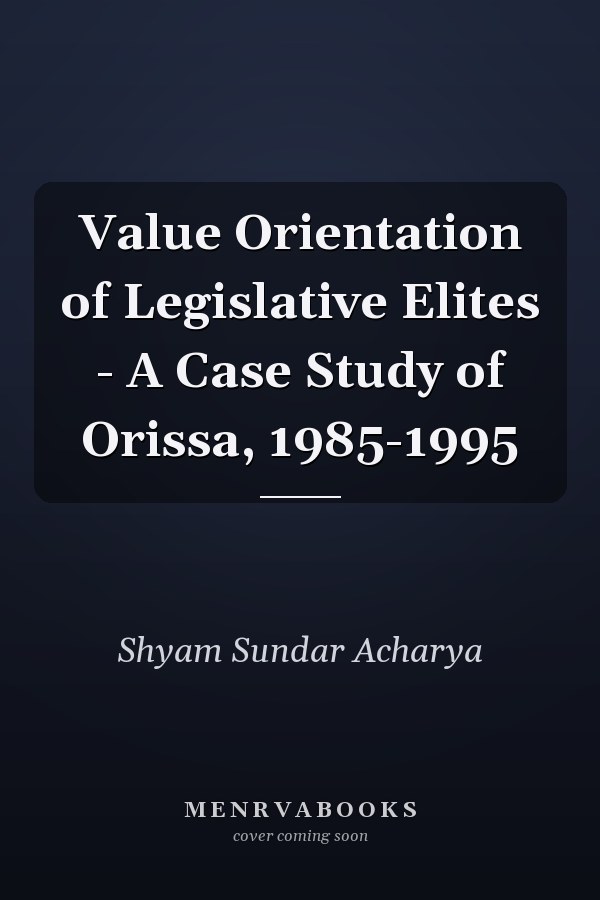 Value Orientation of Legislative Elites - A Case Study of Orissa, 1985-1995