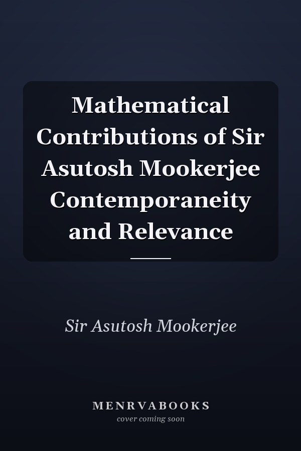 Mathematical Contributions of Sir Asutosh Mookerjee Contemporaneity and Relevance