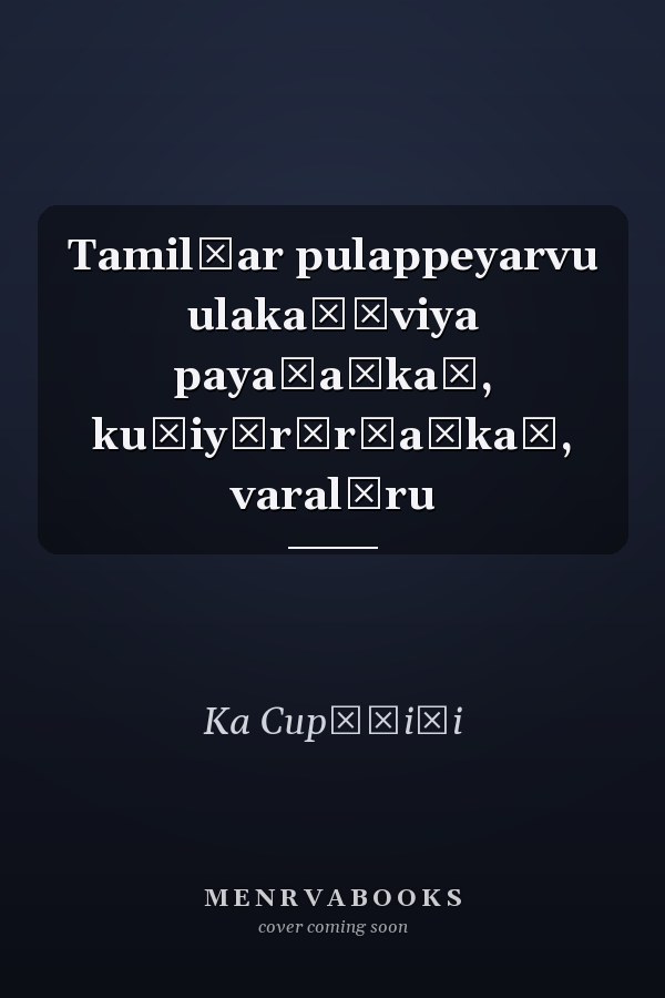 Tamil̲ar pulappeyarvu ulakaḷāviya payaṇaṅkaḷ, kuṭiyēr̲r̲aṅkaḷ, varalāru