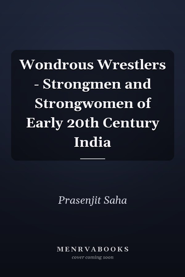 Wondrous Wrestlers - Strongmen and Strongwomen of Early 20th Century India