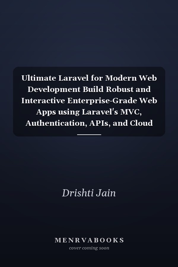 Ultimate Laravel for Modern Web Development Build Robust and Interactive Enterprise-Grade Web Apps using Laravel's MVC, Authentication, APIs, and Cloud Deployment (English Edition)