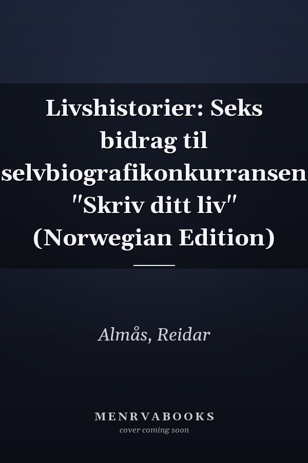 Livshistorier: Seks bidrag til selvbiografikonkurransen "Skriv ditt liv" (Norwegian Edition)