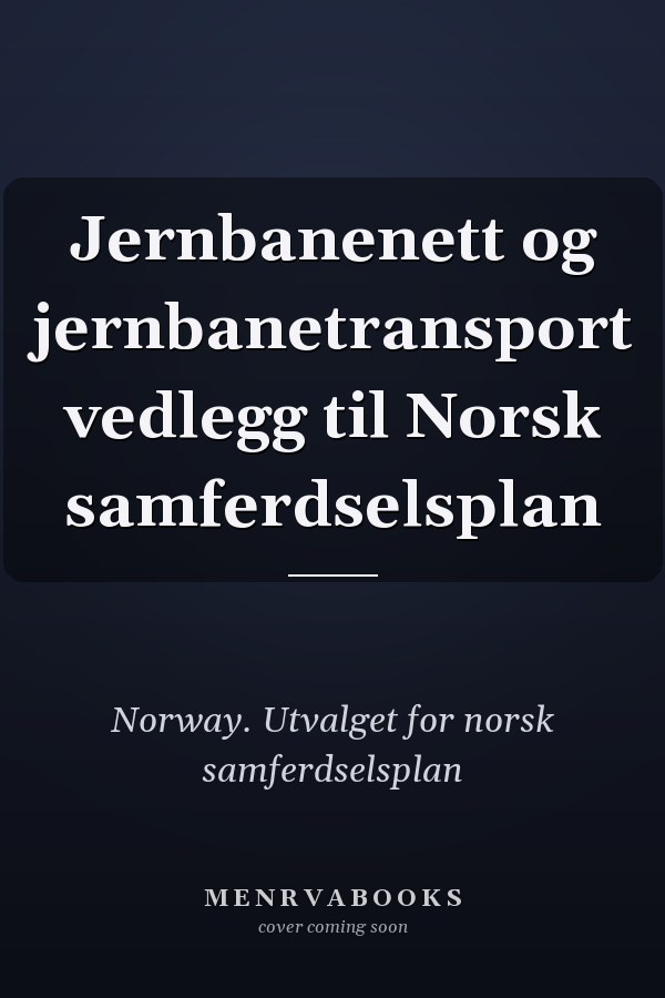 Jernbanenett og jernbanetransport vedlegg til Norsk samferdselsplan