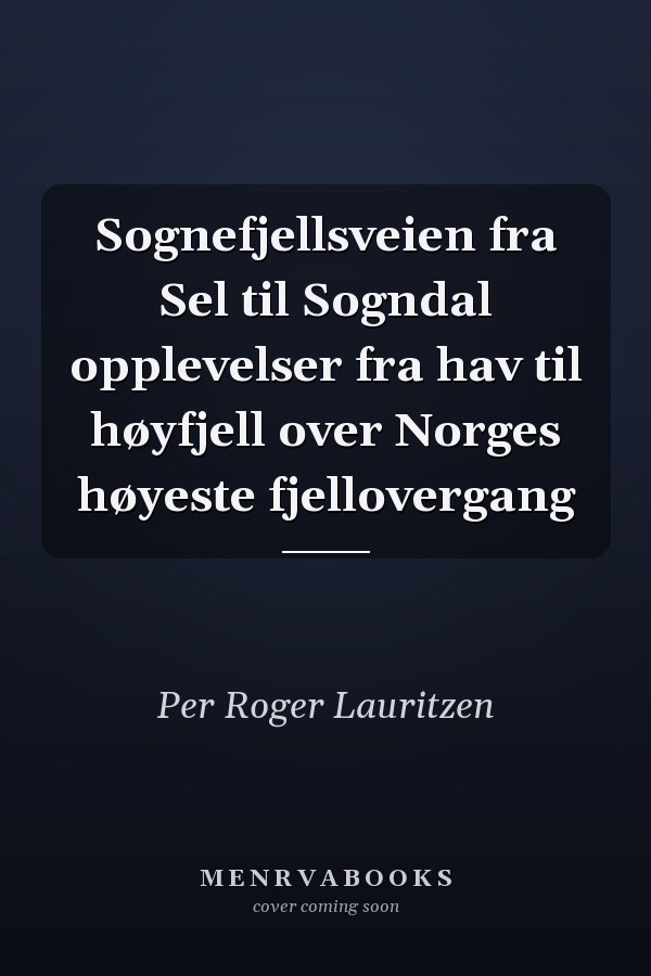 Sognefjellsveien fra Sel til Sogndal opplevelser fra hav til høyfjell over Norges høyeste fjellovergang