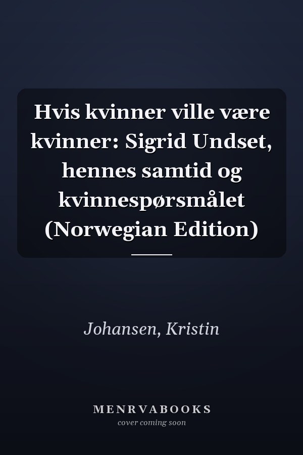 Hvis kvinner ville være kvinner: Sigrid Undset, hennes samtid og kvinnespørsmålet (Norwegian Edition)