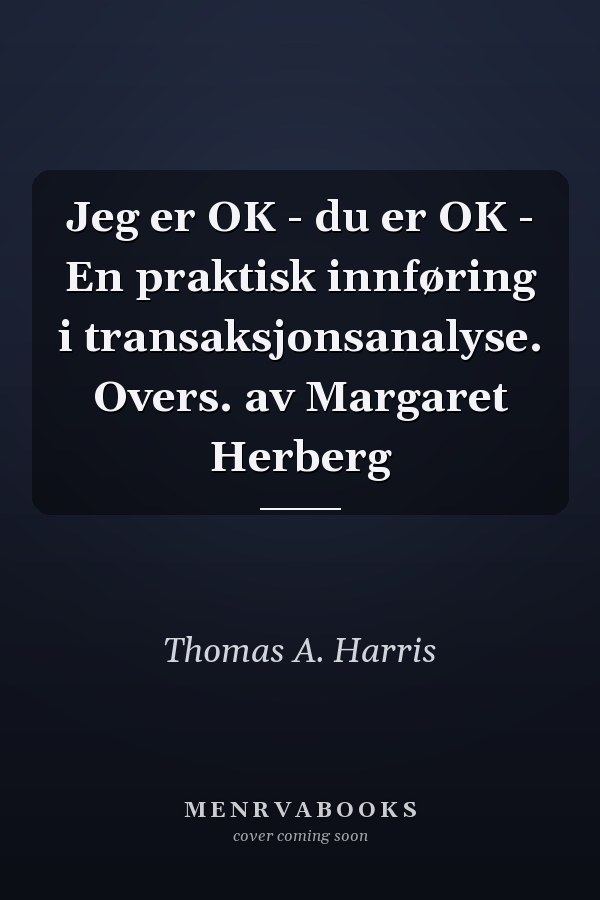 Jeg er OK - du er OK - En praktisk innføring i transaksjonsanalyse. Overs. av Margaret Herberg