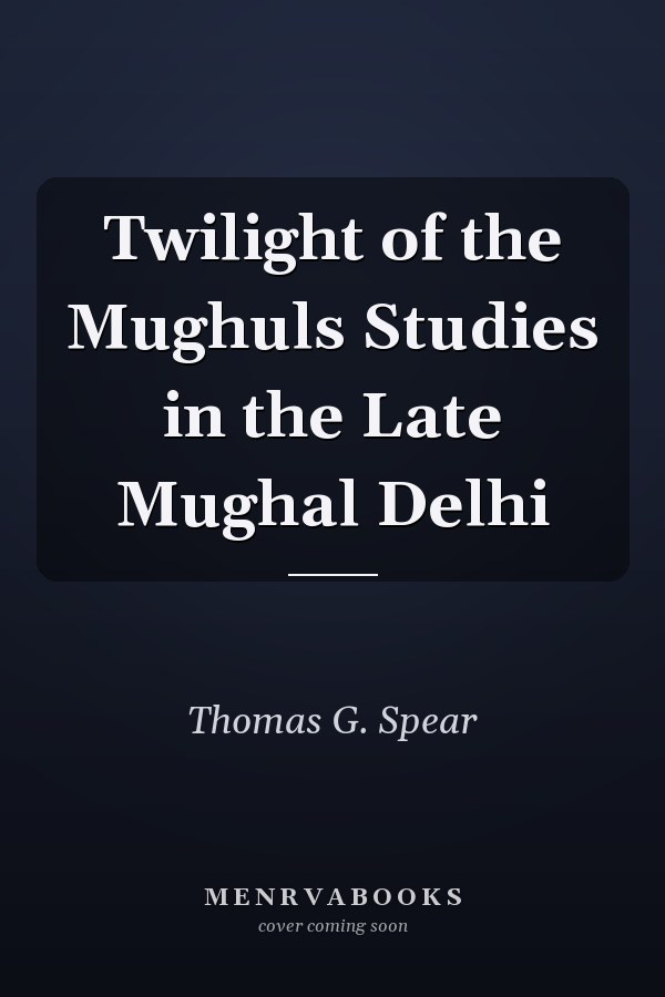Twilight of the Mughuls Studies in the Late Mughal Delhi