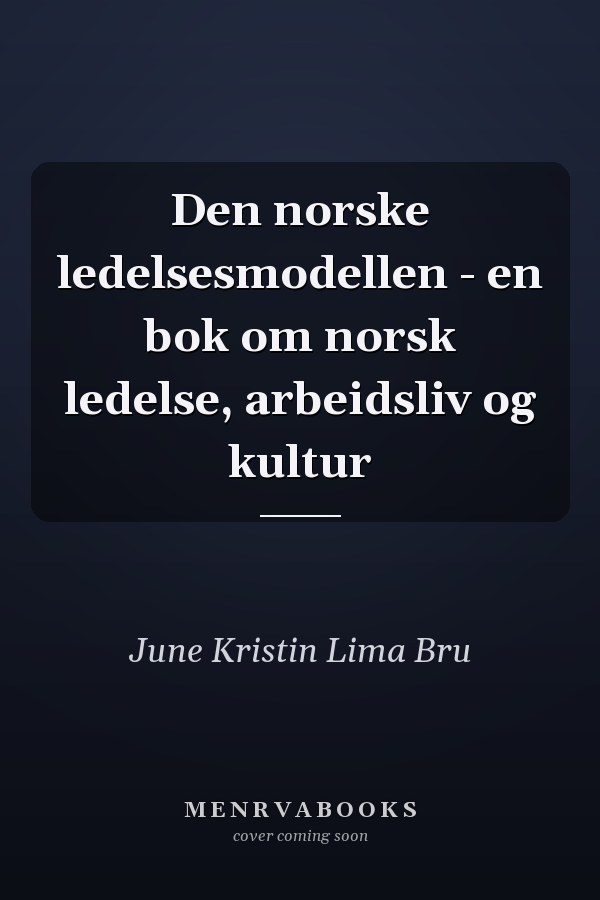 Den norske ledelsesmodellen - en bok om norsk ledelse, arbeidsliv og kultur