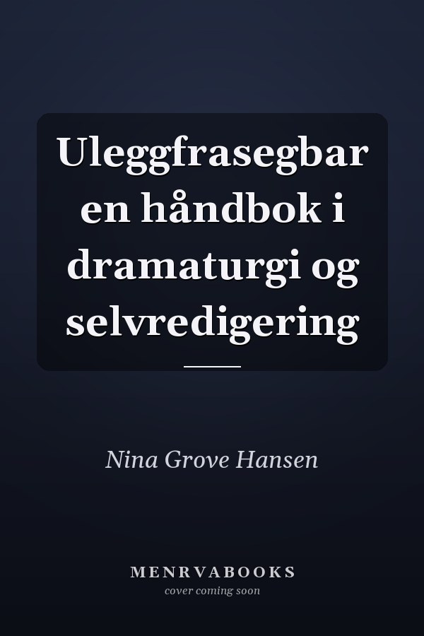 Uleggfrasegbar en håndbok i dramaturgi og selvredigering