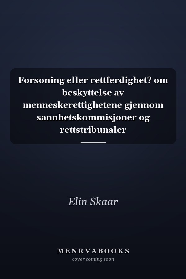 Forsoning eller rettferdighet? om beskyttelse av menneskerettighetene gjennom sannhetskommisjoner og rettstribunaler