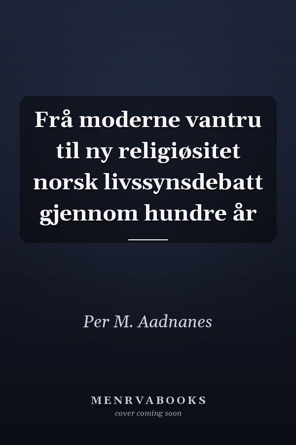 Frå moderne vantru til ny religiøsitet norsk livssynsdebatt gjennom hundre år